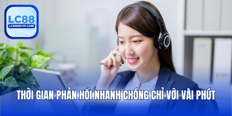 Thời gian phản hồi nhanh chóng chỉ với vài phút